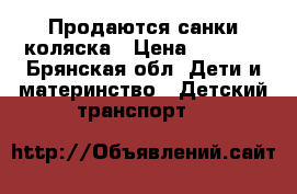 Продаются санки-коляска › Цена ­ 1 600 - Брянская обл. Дети и материнство » Детский транспорт   